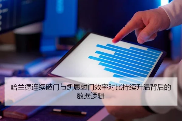 哈兰德连续破门与凯恩射门效率对比持续升温背后的数据逻辑